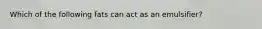 Which of the following fats can act as an emulsifier?