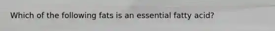 Which of the following fats is an essential fatty acid?