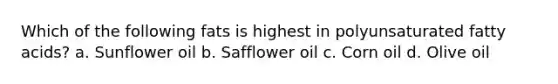 Which of the following fats is highest in polyunsaturated fatty acids? a. Sunflower oil b. Safflower oil c. Corn oil d. Olive oil