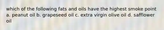 which of the following fats and oils have the highest smoke point a. peanut oil b. grapeseed oil c. extra virgin olive oil d. safflower oil