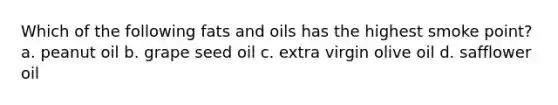 Which of the following fats and oils has the highest smoke point? a. peanut oil b. grape seed oil c. extra virgin olive oil d. safflower oil