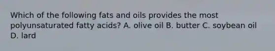 Which of the following <a href='https://www.questionai.com/knowledge/kFtRJhfkoe-fats-and-oils' class='anchor-knowledge'>fats and oils</a> provides the most polyunsaturated fatty acids? A. olive oil B. butter C. soybean oil D. lard