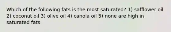 Which of the following fats is the most saturated? 1) safflower oil 2) coconut oil 3) olive oil 4) canola oil 5) none are high in saturated fats