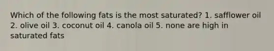 Which of the following fats is the most saturated? 1. safflower oil 2. olive oil 3. coconut oil 4. canola oil 5. none are high in saturated fats