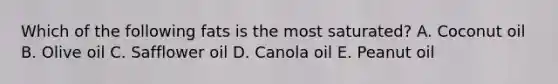 Which of the following fats is the most saturated? A. Coconut oil B. Olive oil C. Safflower oil D. Canola oil E. Peanut oil