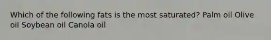 Which of the following fats is the most saturated? Palm oil Olive oil Soybean oil Canola oil