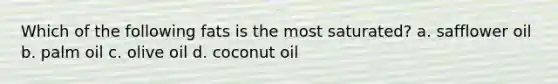 Which of the following fats is the most saturated? a. safflower oil b. palm oil c. olive oil d. coconut oil