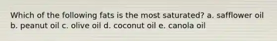 Which of the following fats is the most saturated?​ a. safflower oil​ b. ​peanut oil c. ​olive oil d. ​coconut oil e. ​canola oil