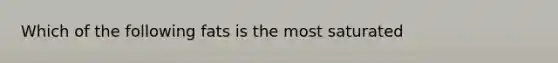 Which of the following fats is the most saturated