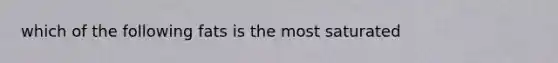 which of the following fats is the most saturated
