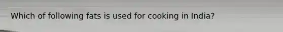 Which of following fats is used for cooking in India?