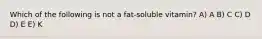 Which of the following is not a fat-soluble vitamin? A) A B) C C) D D) E E) K