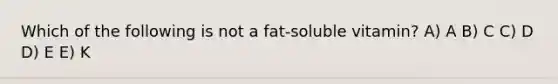 Which of the following is not a fat-soluble vitamin? A) A B) C C) D D) E E) K