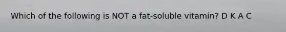 Which of the following is NOT a fat-soluble vitamin? D K A C