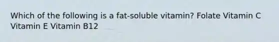 Which of the following is a fat-soluble vitamin? Folate Vitamin C Vitamin E Vitamin B12