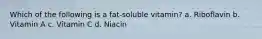 Which of the following is a fat-soluble vitamin? a. Riboflavin b. Vitamin A c. Vitamin C d. Niacin
