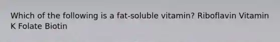 Which of the following is a fat-soluble vitamin? Riboflavin Vitamin K Folate Biotin