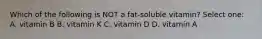 Which of the following is NOT a fat-soluble vitamin? Select one: A. vitamin B B. vitamin K C. vitamin D D. vitamin A