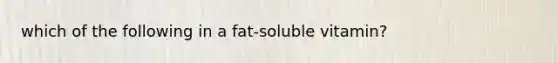 which of the following in a fat-soluble vitamin?