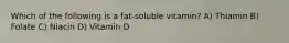 Which of the following is a fat-soluble vitamin? A) Thiamin B) Folate C) Niacin D) Vitamin D