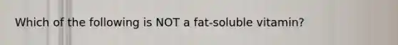 Which of the following is NOT a fat-soluble vitamin?