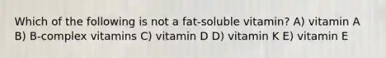 Which of the following is not a fat-soluble vitamin? A) vitamin A B) B-complex vitamins C) vitamin D D) vitamin K E) vitamin E