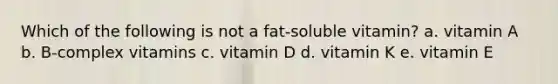 Which of the following is not a fat-soluble vitamin? a. vitamin A b. B-complex vitamins c. vitamin D d. vitamin K e. vitamin E