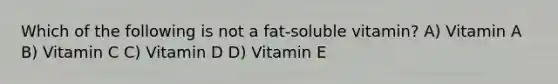 Which of the following is not a fat-soluble vitamin? A) Vitamin A B) Vitamin C C) Vitamin D D) Vitamin E