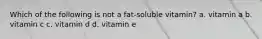 Which of the following is not a fat-soluble vitamin? a. vitamin a b. vitamin c c. vitamin d d. vitamin e