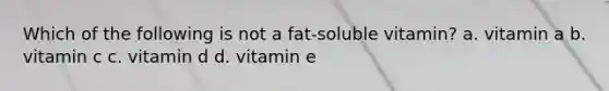 Which of the following is not a fat-soluble vitamin? a. vitamin a b. vitamin c c. vitamin d d. vitamin e