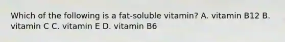 Which of the following is a fat-soluble vitamin? A. vitamin B12 B. vitamin C C. vitamin E D. vitamin B6