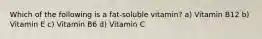 Which of the following is a fat-soluble vitamin? a) Vitamin B12 b) Vitamin E c) Vitamin B6 d) Vitamin C