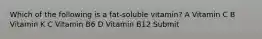 Which of the following is a fat-soluble vitamin? A Vitamin C B Vitamin K C Vitamin B6 D Vitamin B12 Submit