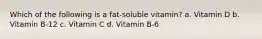 Which of the following is a fat-soluble vitamin? a. Vitamin D b. Vitamin B-12 c. Vitamin C d. Vitamin B-6