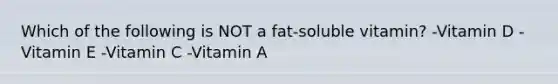 Which of the following is NOT a fat-soluble vitamin? -Vitamin D -Vitamin E -Vitamin C -Vitamin A