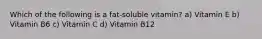 Which of the following is a fat-soluble vitamin? a) Vitamin E b) Vitamin B6 c) Vitamin C d) Vitamin B12