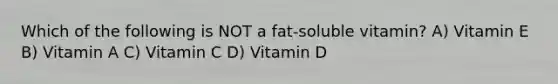 Which of the following is NOT a fat-soluble vitamin? A) Vitamin E B) Vitamin A C) Vitamin C D) Vitamin D