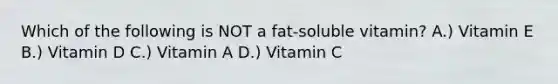 Which of the following is NOT a fat-soluble vitamin? A.) Vitamin E B.) Vitamin D C.) Vitamin A D.) Vitamin C