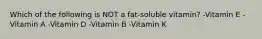 Which of the following is NOT a​ fat-soluble vitamin? -Vitamin E -Vitamin A -Vitamin D -Vitamin B -Vitamin K