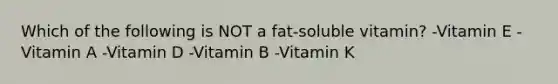 Which of the following is NOT a​ fat-soluble vitamin? -Vitamin E -Vitamin A -Vitamin D -Vitamin B -Vitamin K