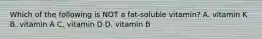 Which of the following is NOT a fat-soluble vitamin? A. vitamin K B. vitamin A C. vitamin D D. vitamin B