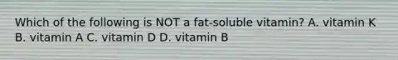 Which of the following is NOT a fat-soluble vitamin? A. vitamin K B. vitamin A C. vitamin D D. vitamin B