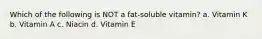 Which of the following is NOT a fat-soluble vitamin? a. Vitamin K b. Vitamin A c. Niacin d. Vitamin E