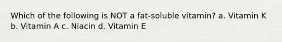 Which of the following is NOT a fat-soluble vitamin? a. Vitamin K b. Vitamin A c. Niacin d. Vitamin E