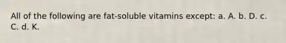 All of the following are fat-soluble vitamins except: a. A. b. D. c. C. d. K.