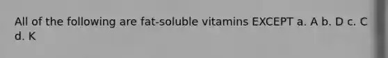 All of the following are fat-soluble vitamins EXCEPT a. A b. D c. C d. K