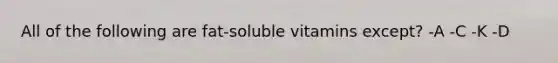 All of the following are fat-soluble vitamins except? -A -C -K -D