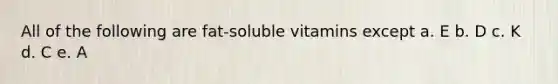 All of the following are fat-soluble vitamins except a. E b. D c. K d. C e. A