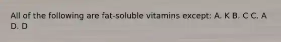 All of the following are fat-soluble vitamins except: A. K B. C C. A D. D