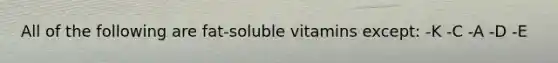 All of the following are fat-soluble vitamins except: -K -C -A -D -E